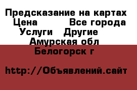 Предсказание на картах › Цена ­ 200 - Все города Услуги » Другие   . Амурская обл.,Белогорск г.